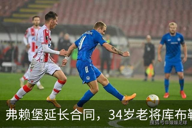 弗赖堡延长合同，34岁老将库布勒继续奋战
