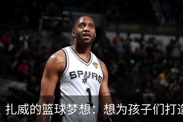 扎威的篮球梦想：想为孩子们打造本地联赛